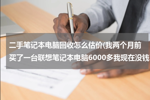 二手笔记本电脑回收怎么估价(我两个月前买了一台联想笔记本电脑6000多我现在没钱了想到回收电脑的地方卖了能卖多少钱请各位朋友帮)