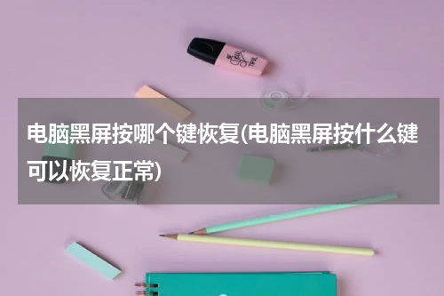 电脑黑屏按哪个键恢复(电脑黑屏按什么键可以恢复正常)