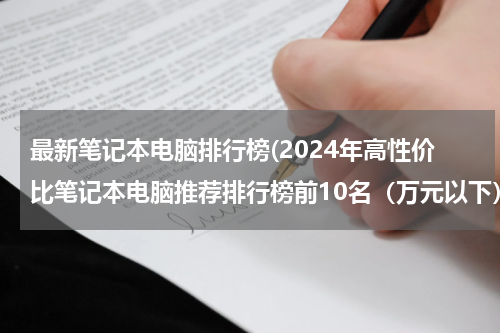 最新笔记本电脑排行榜(2024年高性价比笔记本电脑推荐排行榜前10名（万元以下）)