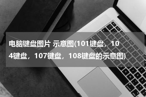 电脑键盘图片 示意图(101键盘，104键盘，107键盘，108键盘的示意图)