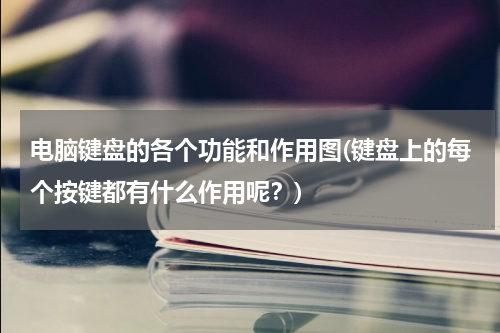 电脑键盘的各个功能和作用图(键盘上的每个按键都有什么作用呢？)