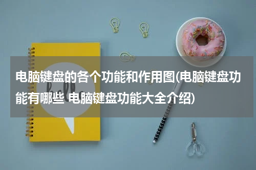 电脑键盘的各个功能和作用图(电脑键盘功能有哪些 电脑键盘功能大全介绍)
