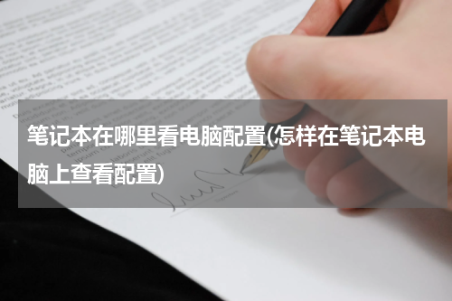 笔记本在哪里看电脑配置(怎样在笔记本电脑上查看配置)