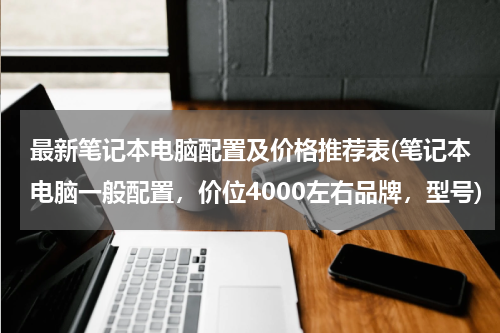 最新笔记本电脑配置及价格推荐表(笔记本电脑一般配置，价位4000左右品牌，型号)