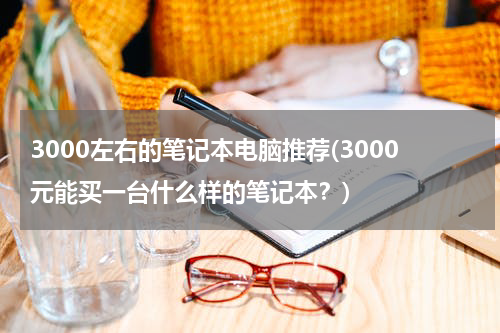 3000左右的笔记本电脑推荐(3000元能买一台什么样的笔记本？)