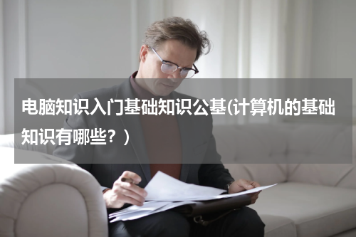电脑知识入门基础知识公基(计算机的基础知识有哪些？)