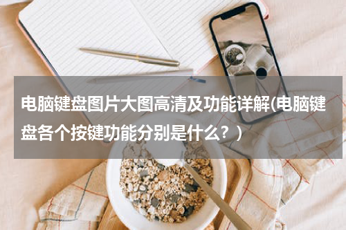 电脑键盘图片大图高清及功能详解(电脑键盘各个按键功能分别是什么？)