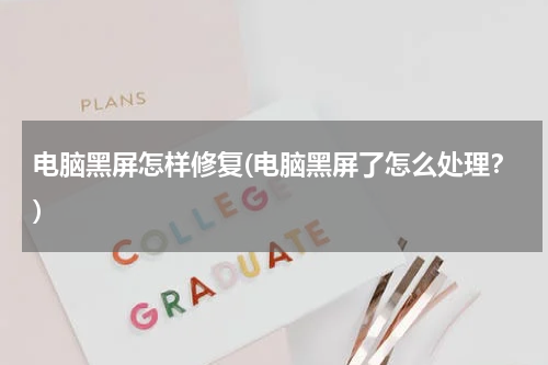 电脑黑屏怎样修复(电脑黑屏了怎么处理？)