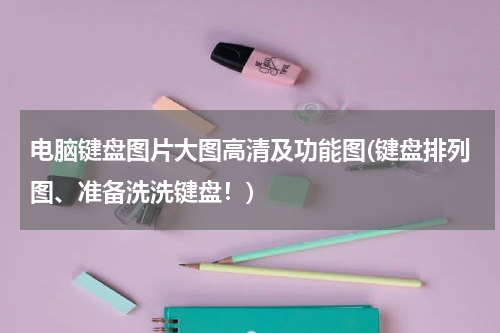 电脑键盘图片大图高清及功能图(键盘排列图、准备洗洗键盘！)