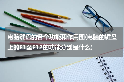 电脑键盘的各个功能和作用图(电脑的键盘上的F1至F12的功能分别是什么)