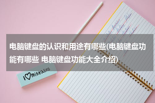 电脑键盘的认识和用途有哪些(电脑键盘功能有哪些 电脑键盘功能大全介绍)