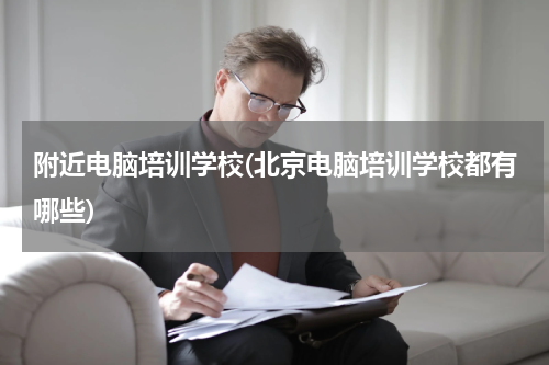 附近电脑培训学校(北京电脑培训学校都有哪些)