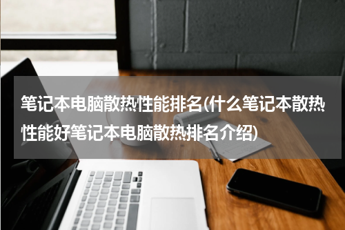 笔记本电脑散热性能排名(什么笔记本散热性能好笔记本电脑散热排名介绍)