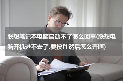 联想笔记本电脑启动不了怎么回事(联想电脑开机进不去了,要按f1然后怎么弄啊)