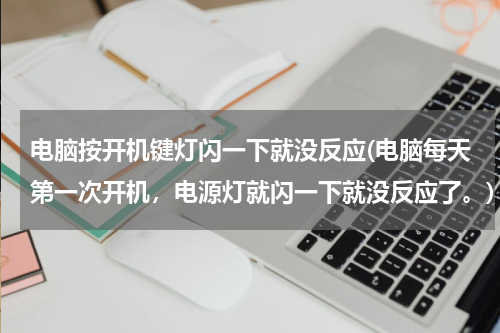 电脑按开机键灯闪一下就没反应(电脑每天第一次开机，电源灯就闪一下就没反应了。)