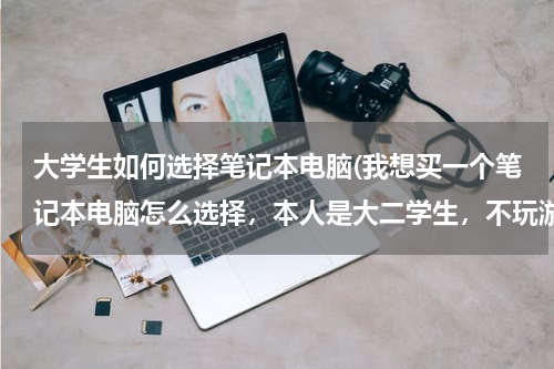 大学生如何选择笔记本电脑(我想买一个笔记本电脑怎么选择，本人是大二学生，不玩游戏，价格的话最好在3500到4000之间，)