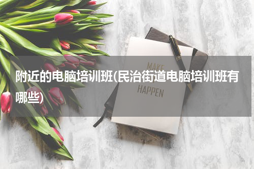 附近的电脑培训班(民治街道电脑培训班有哪些)