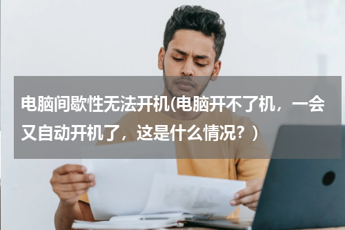 电脑间歇性无法开机(电脑开不了机，一会又自动开机了，这是什么情况？)