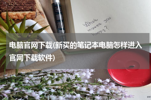 电脑官网下载(新买的笔记本电脑怎样进入官网下载软件)