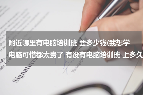 附近哪里有电脑培训班 要多少钱(我想学电脑可惜都太贵了 有没有电脑培训班 上多久 多少钱 在哪)