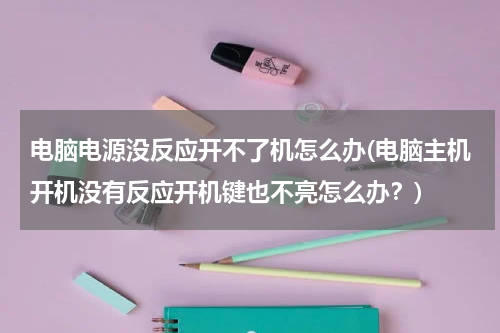 电脑电源没反应开不了机怎么办(电脑主机开机没有反应开机键也不亮怎么办？)