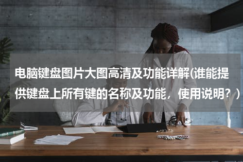 电脑键盘图片大图高清及功能详解(谁能提供键盘上所有键的名称及功能，使用说明？)