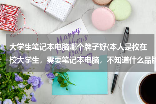 大学生笔记本电脑哪个牌子好(本人是枚在校大学生，需要笔记本电脑，不知道什么品牌适合，大家推荐一下，价格适中，谢谢)