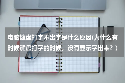 电脑键盘打字不出字是什么原因(为什么有时候键盘打字的时候，没有显示字出来？)