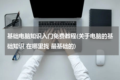 基础电脑知识入门免费教程(关于电脑的基础知识 在哪里找 最基础的)