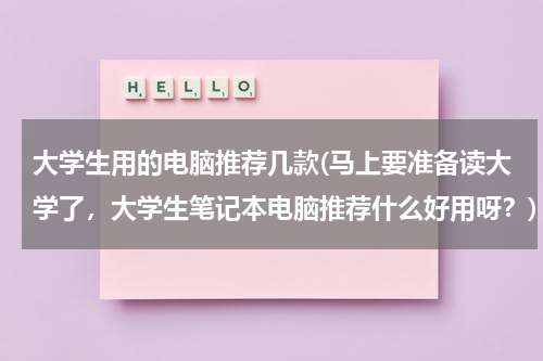 大学生用的电脑推荐几款(马上要准备读大学了，大学生笔记本电脑推荐什么好用呀？)