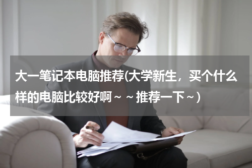 大一笔记本电脑推荐(大学新生，买个什么样的电脑比较好啊～～推荐一下～)