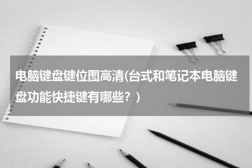 电脑键盘键位图高清(台式和笔记本电脑键盘功能快捷键有哪些？)