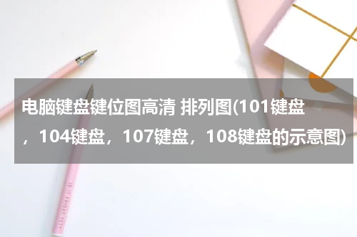 电脑键盘键位图高清 排列图(101键盘，104键盘，107键盘，108键盘的示意图)