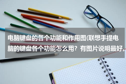 电脑键盘的各个功能和作用图(联想手提电脑的键盘各个功能怎么用？有图片说明最好。)