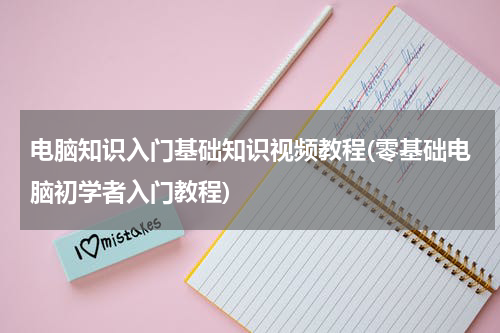 电脑知识入门基础知识视频教程(零基础电脑初学者入门教程)