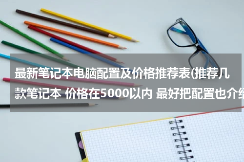 最新笔记本电脑配置及价格推荐表(推荐几款笔记本 价格在5000以内 最好把配置也介绍一下)