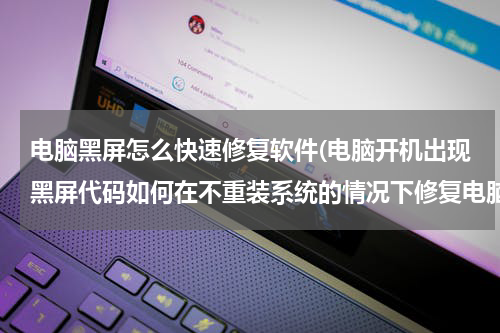 电脑黑屏怎么快速修复软件(电脑开机出现黑屏代码如何在不重装系统的情况下修复电脑？)