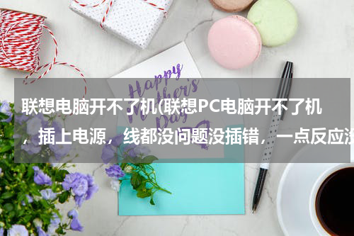 联想电脑开不了机(联想PC电脑开不了机，插上电源，线都没问题没插错，一点反应没有，就跟没通电一样)