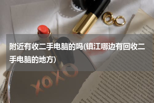 附近有收二手电脑的吗(镇江哪边有回收二手电脑的地方)