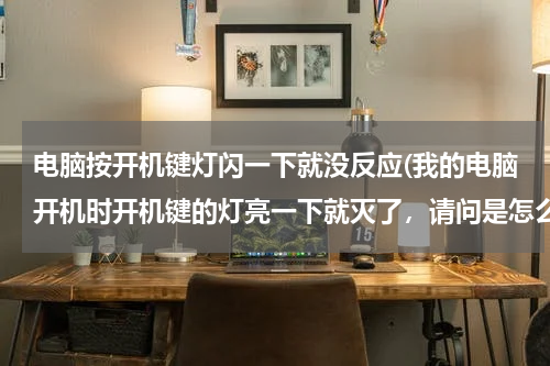 电脑按开机键灯闪一下就没反应(我的电脑开机时开机键的灯亮一下就灭了，请问是怎么回事)