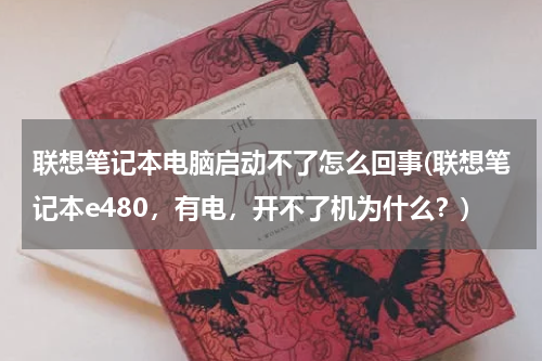 联想笔记本电脑启动不了怎么回事(联想笔记本e480，有电，开不了机为什么？)