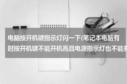 电脑按开机键指示灯闪一下(笔记本电脑有时按开机键不能开机而且电源指示灯也不能亮,但是多按几次有时又能开！)