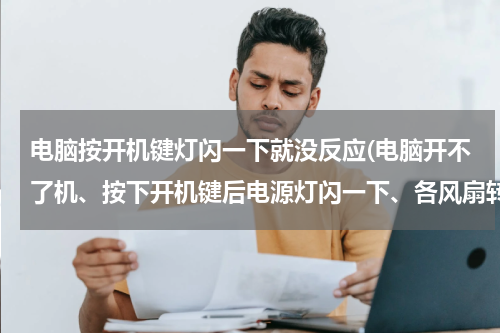 电脑按开机键灯闪一下就没反应(电脑开不了机、按下开机键后电源灯闪一下、各风扇转一下然后就没了)