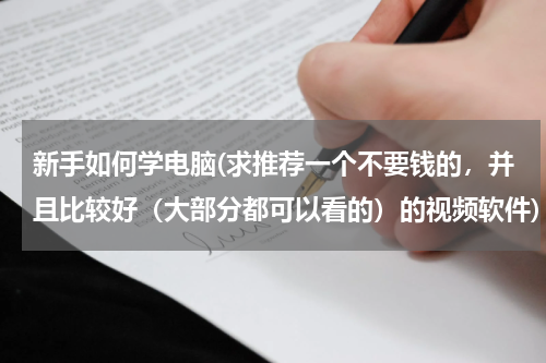 新手如何学电脑(求推荐一个不要钱的，并且比较好（大部分都可以看的）的视频软件)