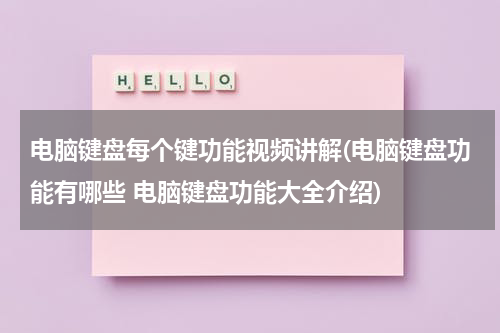 电脑键盘每个键功能视频讲解(电脑键盘功能有哪些 电脑键盘功能大全介绍)