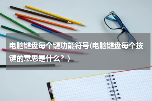 电脑键盘每个键功能符号(电脑键盘每个按键的意思是什么？)