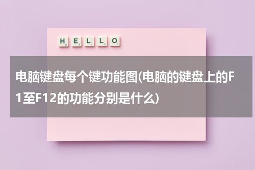 电脑键盘每个键功能图(电脑的键盘上的F1至F12的功能分别是什么)
