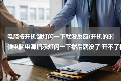 电脑按开机键灯闪一下就没反应(开机的时候电脑电源指示灯闪一下然后就没了 开不了机 拔掉电源重新插 然后再开机就可以了 求高手解答)