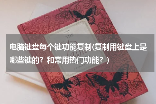 电脑键盘每个键功能复制(复制用键盘上是哪些键的？和常用热门功能？)