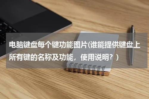 电脑键盘每个键功能图片(谁能提供键盘上所有键的名称及功能，使用说明？)